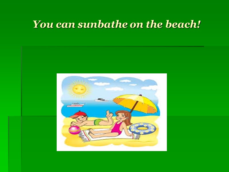 You can sunbathe on the beach!